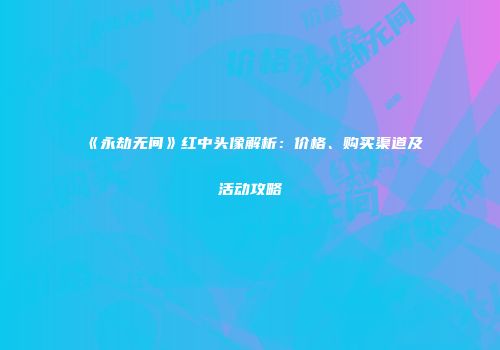 《永劫无间》红中头像解析：价格、购买渠道及活动攻略