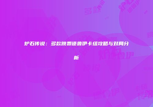 炉石传说：多款跳费德鲁伊卡组攻略与对局分析