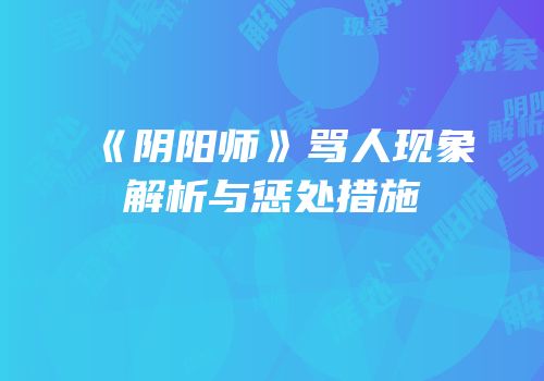 《阴阳师》骂人现象解析与惩处措施