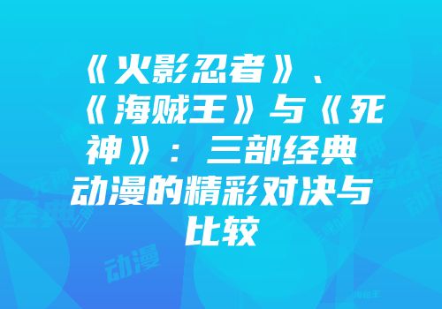 《火影忍者》、《海贼王》与《死神》：三部经典动漫的精彩对决与比较