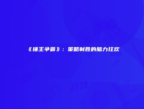 《锤王争霸》：策略制胜的脑力狂欢