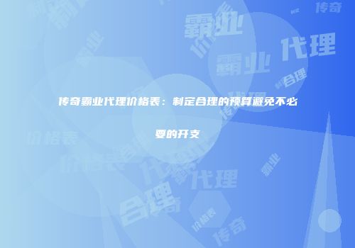 传奇霸业代理价格表：制定合理的预算避免不必要的开支