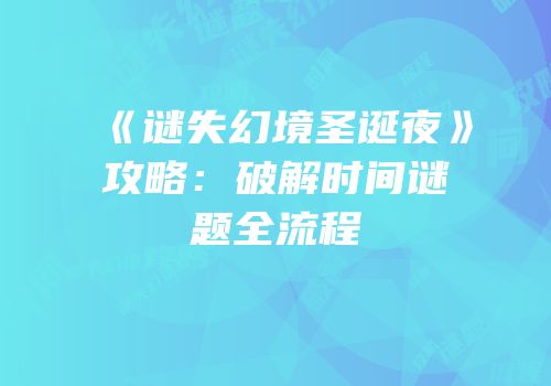 《谜失幻境圣诞夜》攻略：破解时间谜题全流程