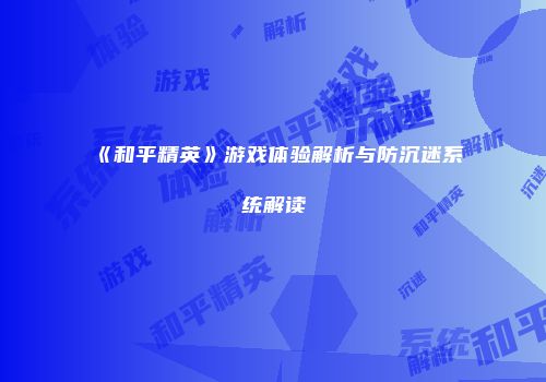 《和平精英》游戏体验解析与防沉迷系统解读