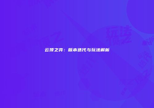 云顶之弈：版本迭代与玩法解析