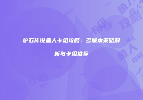 炉石传说鱼人卡组攻略：多版本策略解析与卡组推荐