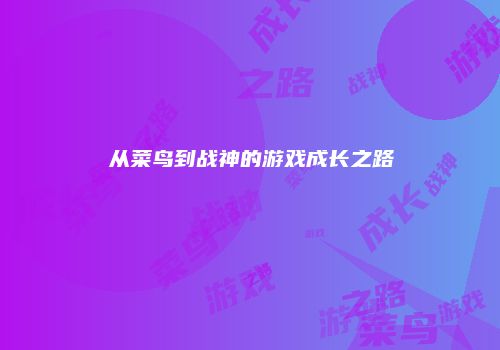 从菜鸟到战神的游戏成长之路