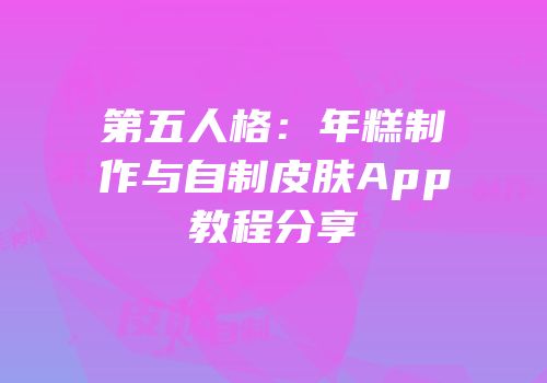 第五人格：年糕制作与自制皮肤App教程分享