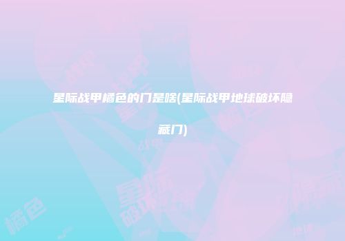 星际战甲橘色的门是啥(星际战甲地球破坏隐藏门)