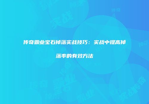 传奇霸业宝石掉落实战技巧：实战中提高掉落率的有效方法