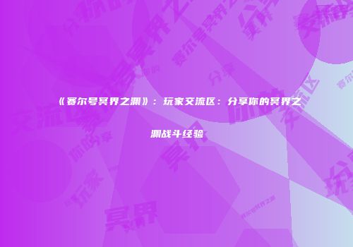 《赛尔号冥界之渊》：玩家交流区：分享你的冥界之渊战斗经验