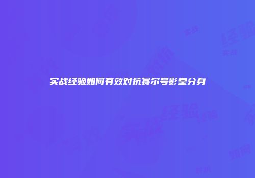 实战经验如何有效对抗赛尔号影皇分身