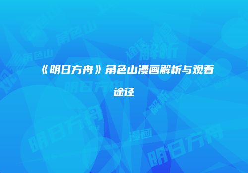 《明日方舟》角色山漫画解析与观看途径