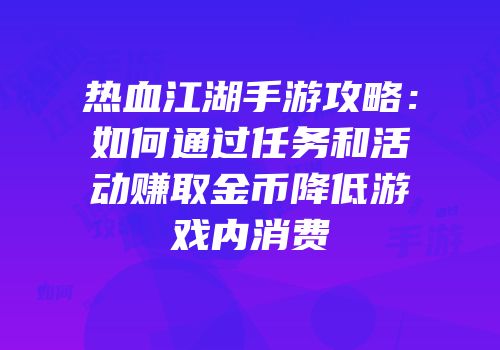 热血江湖手游攻略：如何通过任务和活动赚取金币降低游戏内消费