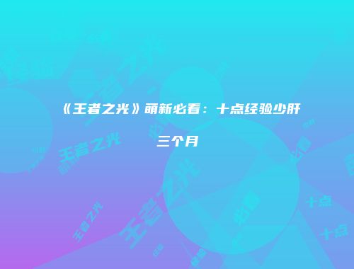 《王者之光》萌新必看：十点经验少肝三个月