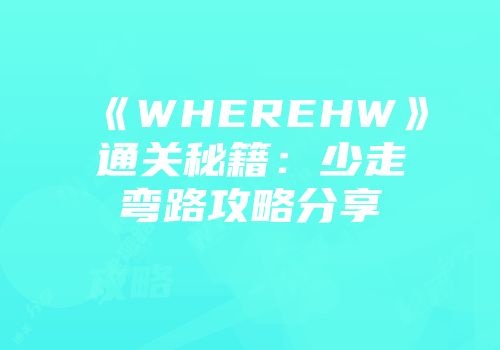 《WHEREHW》通关秘籍：少走弯路攻略分享