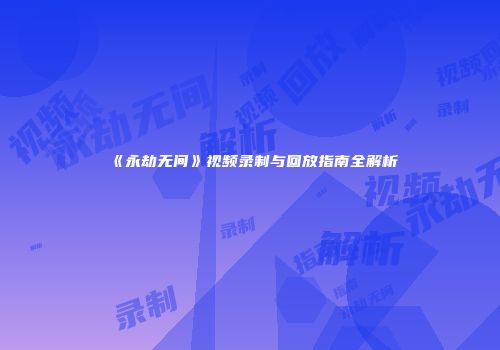 《永劫无间》视频录制与回放指南全解析