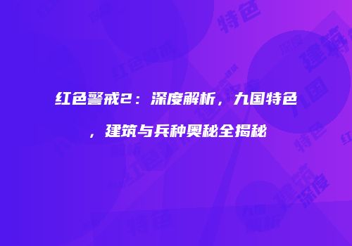 红色警戒2：深度解析，九国特色，建筑与兵种奥秘全揭秘