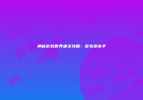 神秘游戏世界通关攻略：菜鸟变高手