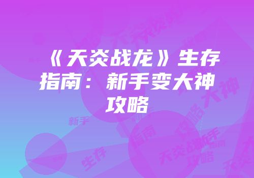 《天炎战龙》生存指南：新手变大神攻略