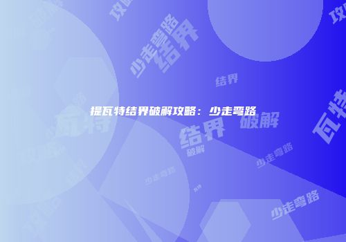 提瓦特结界破解攻略：少走弯路
