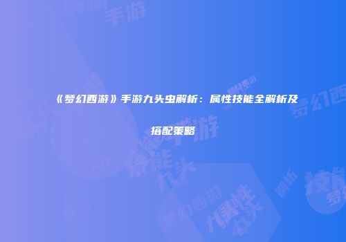 《梦幻西游》手游九头虫解析：属性技能全解析及搭配策略