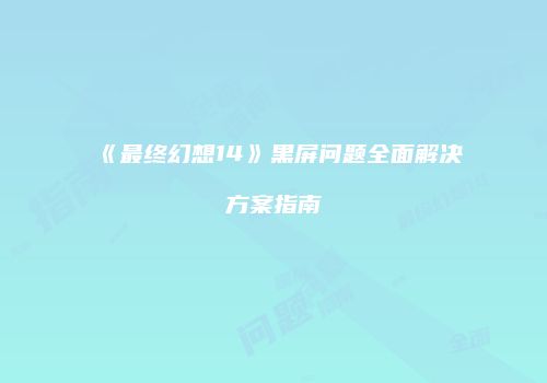 《最终幻想14》黑屏问题全面解决方案指南