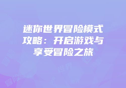 迷你世界冒险模式攻略：开启游戏与享受冒险之旅