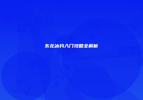 东北冰钓入门攻略全解析
