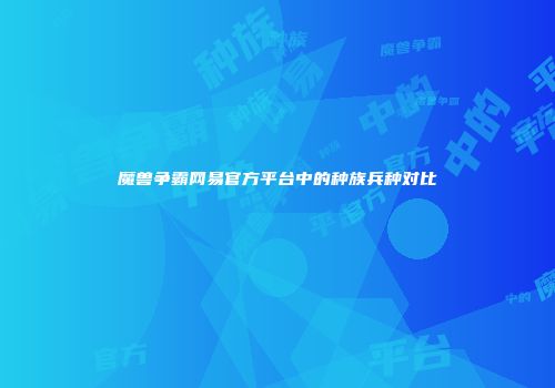 魔兽争霸网易官方平台中的种族兵种对比
