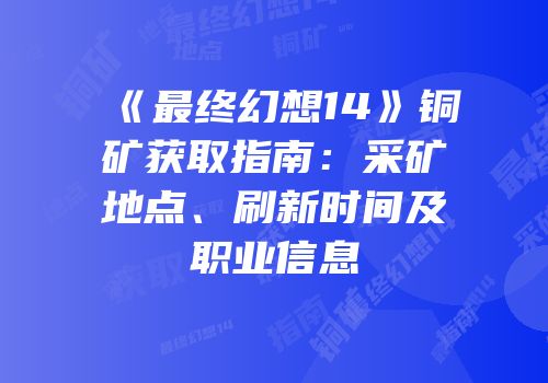 《最终幻想14》铜矿获取指南：采矿地点、刷新时间及职业信息