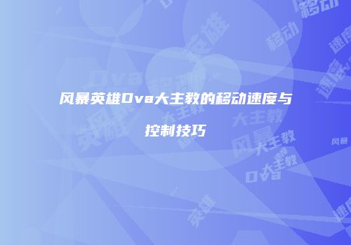 风暴英雄Dva大主教的移动速度与控制技巧