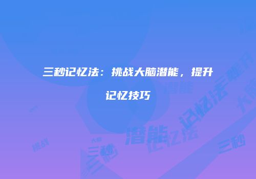 三秒记忆法：挑战大脑潜能，提升记忆技巧