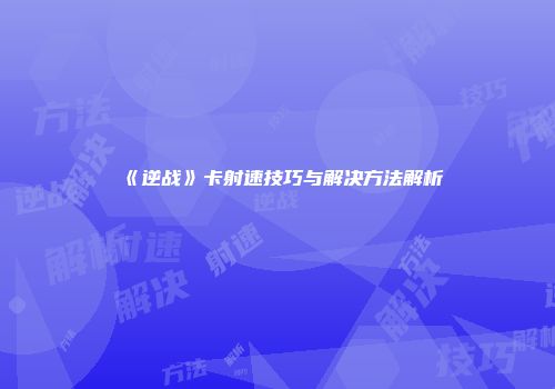 《逆战》卡射速技巧与解决方法解析