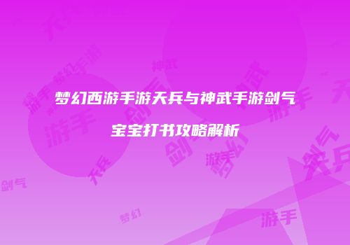 梦幻西游手游天兵与神武手游剑气宝宝打书攻略解析