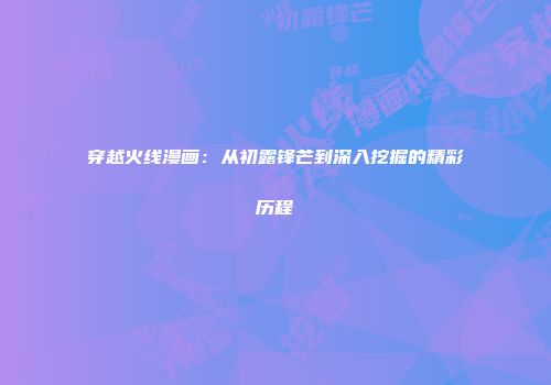穿越火线漫画：从初露锋芒到深入挖掘的精彩历程