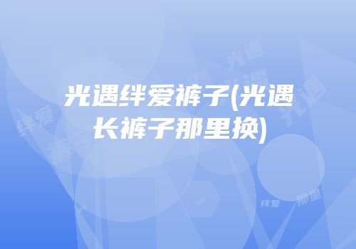 光遇绊爱裤子(光遇长裤子那里换)