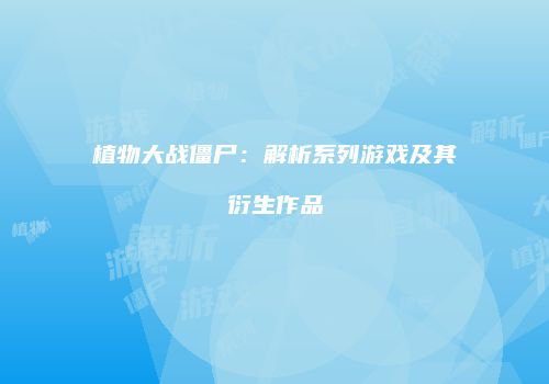 植物大战僵尸：解析系列游戏及其衍生作品