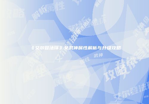 《艾尔登法环》女武神属性解析与升级攻略