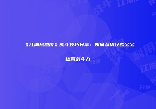 《江湖热血传》战斗技巧分享：如何利用经验宝宝提高战斗力