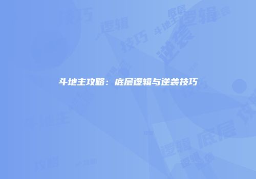 斗地主攻略：底层逻辑与逆袭技巧