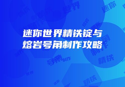 迷你世界精铁锭与熔岩号角制作攻略