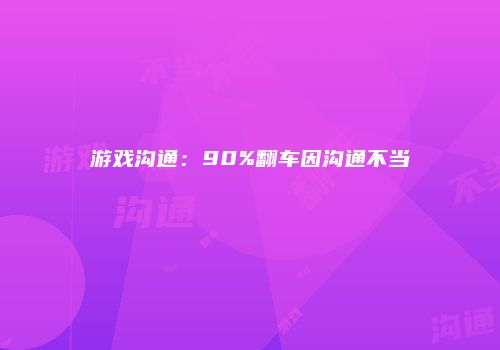 游戏沟通：90%翻车因沟通不当