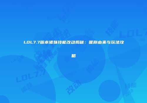 LOL7.7版本猪妹技能改动揭秘：昵称由来与玩法攻略