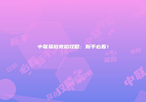 中联易拍竞拍攻略：新手必看！