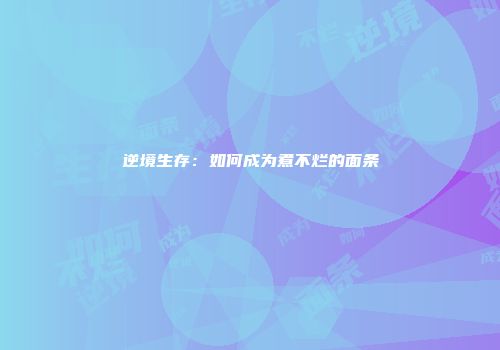 逆境生存：如何成为煮不烂的面条
