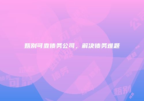 甄别可靠债务公司，解决债务难题