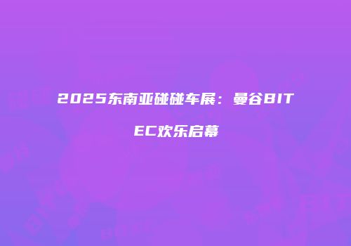 2025东南亚碰碰车展：曼谷BITEC欢乐启幕