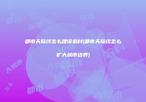 都市天际线怎么建设农村(都市天际线怎么扩大城市边界)