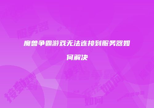 魔兽争霸游戏无法连接到服务器如何解决